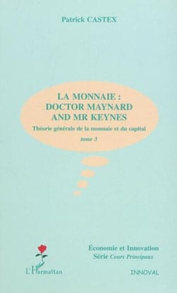 LA MONNAIE : DOCTOR MAYNARD AND MR KEYNES - Théorie générale de la monnaie et du capital - Tome 3