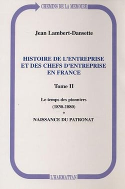 Histoire de l'entreprise et des chefs d'entreprise en France - Le temps des pionniers (1830-1880) - Naissance du patronat - Tome II