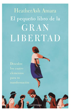 El pequeño libro de la gran libertad - Descubre los cuatro elementos para tu transformación