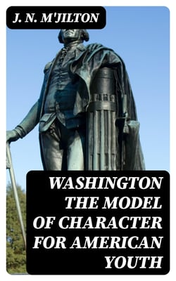 Washington the Model of Character for American Youth - An Address Delivered to the Boys of the Public Schools
