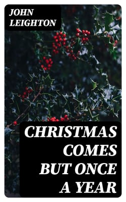 Christmas Comes but Once a Year - Showing What Mr. Brown Did, Thought, and Intended to Do, During That Festive Season
