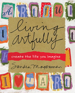 Living Artfully - A Heart-full Guide of Ideas and Inspirations That Celebrate Life, Love, and Moments That Matter