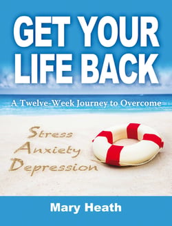 Get Your Life Back - A Twelve-Week Journey to Overcome Stress, Anxiety and Depression