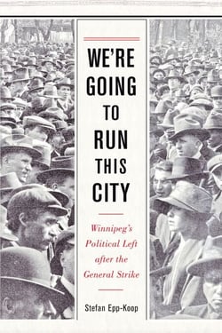 We’re Going to Run This City - Winnipeg's Political Left after the General Strike