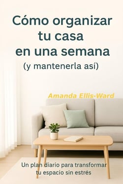 Cómo Organizar Tu Casa En Una Semana (Y Mantenerla Así) Un plan diario para transformar tu espacio sin estrés