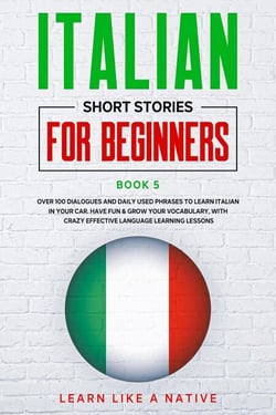Italian Short Stories for Beginners Book 5: Over 100 Dialogues and Daily Used Phrases to Learn Italian in Your Car. Have Fun &amp; Grow Your Vocabulary, with Crazy Effective Language Learning Lessons - Italian for Adults, #5