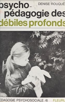 Psychopédagogie des débiles profonds - Récit d'une expérience réalisée auprès de fillettes d'âge scolaire