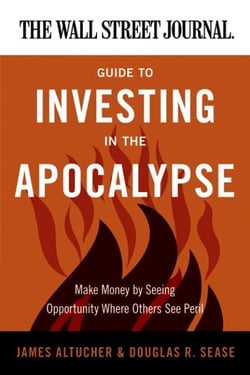 The Wall Street Journal Guide to Investing in the Apocalypse - Make Money by Seeing Opportunity Where Others See Peril