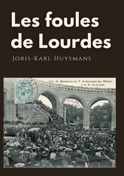 Les foules de Lourdes - Les souvenirs des pèlerinages de Joris-Karl Huysmans