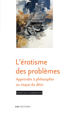 L’érotisme des problèmes - Apprendre à philosopher au risque du désir