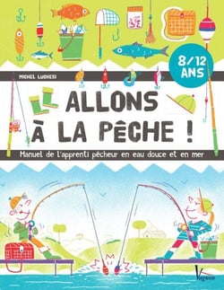 Allons à la pêche ! - Manuel de l'apprenti pêcheur en eau douce et en mer