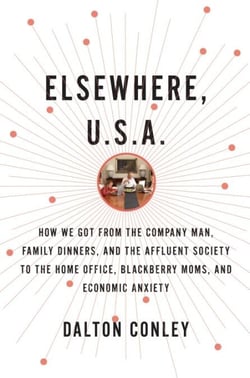 Elsewhere, U.S.A. - How We Got from the Company Man, Family Dinners, and the Affluent Society to theHome Office, BlackBerry Moms, and Economic Anxiety