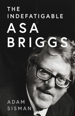 The Indefatigable Asa Briggs - A Biography