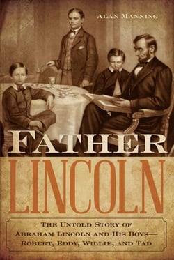 Father Lincoln - The Untold Story of Abraham Lincoln and His Boys--Robert, Eddy, Willie, and Tad