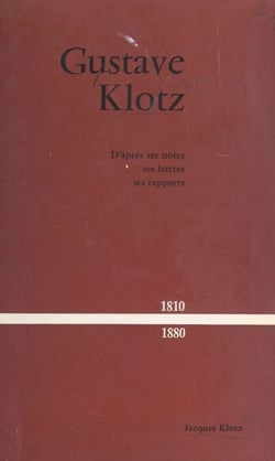 Gustave Klotz, 1810-1880 - D'après ses notes, ses lettres, ses rapports