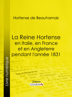 La Reine Hortense en Italie, en France et en Angleterre pendant l'année 1831 - Fragments extraits de ses mémoires inédits