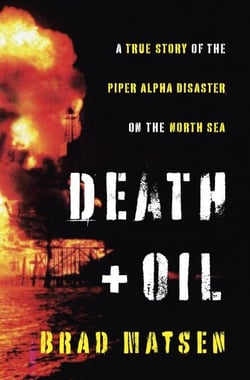 Death and Oil - A True Story of the Piper Alpha Disaster on the North Sea