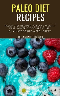 Paleo Diet Recipes: Paleo Diet Recipes For Lose Weight Fast, Lower Blood Pressure, Eliminate Toxins &amp; Feel Great