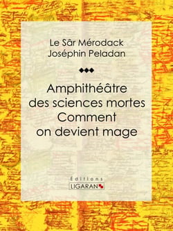 Amphithéâtre des sciences mortes. Comment on devient mage - Essai sur les sciences occultes