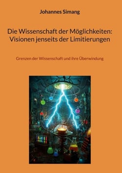 Die Wissenschaft der Möglichkeiten: Visionen jenseits der Limitierungen - Grenzen der Wissenschaft und ihre Überwindung