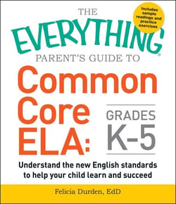 The Everything Parent's Guide to Common Core ELA, Grades K-5 - Understand the New English Standards to Help Your Child Learn and Succeed