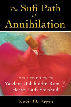 The Sufi Path of Annihilation - In the Tradition of Mevlana Jalaluddin Rumi and Hasan Lutfi Shushud