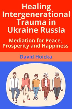 Healing Intergenerational Trauma in Ukraine Russia: Mediation for Peace, Prosperity and Happiness - Mediation for Life and Peace, #6