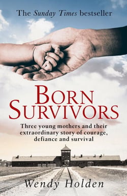 Born Survivors - The incredible true story of three pregnant mothers and their courage and determination to survive in the concentration camps