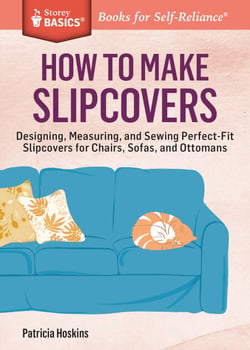 How to Make Slipcovers - Designing, Measuring, and Sewing Perfect-Fit Slipcovers for Chairs, Sofas, and Ottomans. A Storey BASICS® Title