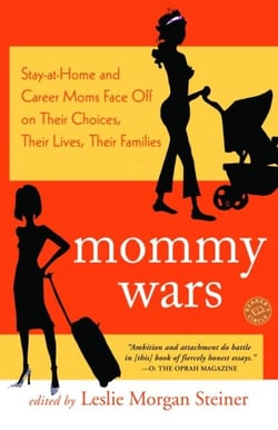 Mommy Wars - Stay-at-Home and Career Moms Face Off on Their Choices, Their Lives, Their Families