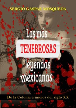 Las Más Tenebrosas Leyendas Mexicanas. De La Colonia A Inicios Del Siglo XX