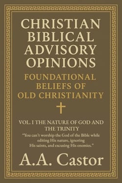 Christian Biblical Advisory Opinions: Foundational Beliefs of Old Christianity - VOL. I THE NATURE OF GOD AND THE TRINITY - Foundational Beliefs of Old Christianity, #1