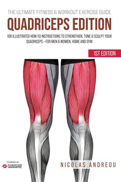 The Ultimate Fitness &amp; Workout Exercise Guide: Quadriceps Edition 106 Illustrated How-to Instructions to Strengthen, Tone &amp; Sculpt your Quadriceps - for Men &amp; Women, Home and Gym - The Ultimate Fitness &amp; Workout Exercise Guide, #0