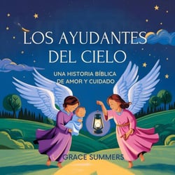 Los Ayudantes Del Cielo: Una Historia Bíblica De Amor Y Cuidado - Cuentos Para Dormir De Ángeles Y Milagros, #7