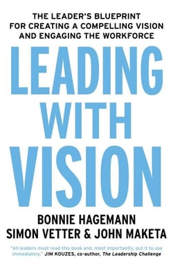 Leading with Vision - The Leader's Blueprint for Creating a Compelling Vision and Engaging the Workforce