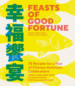 Feasts of Good Fortune - 75 Recipes for a Year of Chinese American Celebrations, from Lunar New Year to Mid-Autumn Festival and Beyond (Chinese Cookbook)
