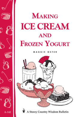 Making Ice Cream and Frozen Yogurt - Storey's Country Wisdom Bulletin A-142