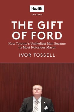 The Gift of Ford - Rob Ford: How Toronto's Unlikeliest Man Became its Most Notorious Mayor