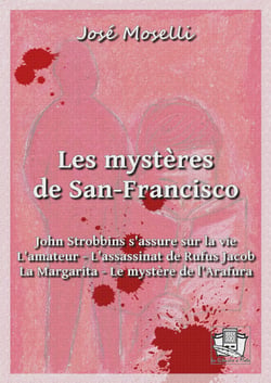 Les mystères de San-Francisco - John Strobbins s'assure sur la vie - L'amateur - L'assassinat de Rufus Jacob - La Margarita - Le mystère de l'Arafura