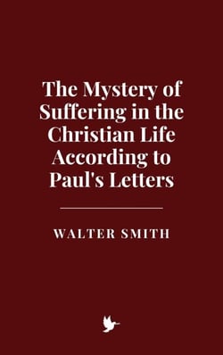 The Mystery of Suffering in the Christian Life According to Paul's Letters