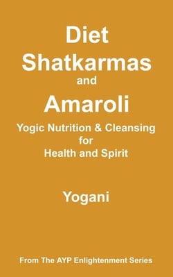 Diet, Shatkarmas and Amaroli - Yogic Nutrition &amp; Cleansing for Health and Spirit - AYP Enlightenment Series, #6