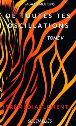 De toutes tes oscillations – Tome V - Irrémédiablement…