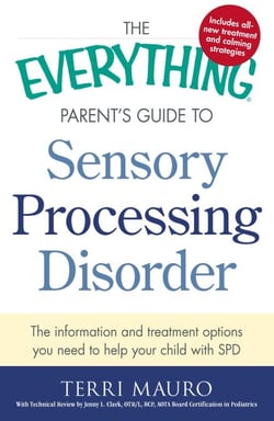 The Everything Parent's Guide to Sensory Processing Disorder - The Information and Treatment Options You Need to Help Your Child with SPD