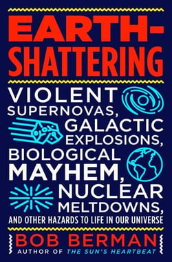 Earth-Shattering - Violent Supernovas, Galactic Explosions, Biological Mayhem, Nuclear Meltdowns, and Other Hazards to Life in Our Universe