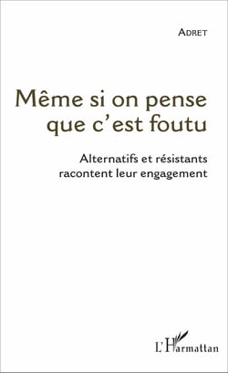 Même si on pense que c'est foutu - Alternatifs et résistants racontent leur engagement