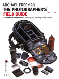 The Photographer's Field Guide - The Essential Handbook for Travelling with your Digital SLR Camera