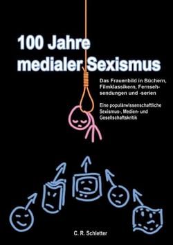 100 Jahre medialer Sexismus - Das Frauenbild in Büchern, Filmklassikern, Fernsehsendungen und -serien. Eine populärwissenschaftliche Sexismus-, Medien- und Gesellschaftskritik