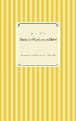 Breite die Flügel aus und liebe! - Von der Sehnsucht nach der Sehnsucht