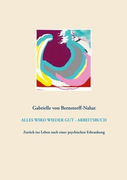 ALLES WIRD WIEDER GUT - ARBEITSBUCH - Zurück ins Leben nach einer psychischen Erkrankung