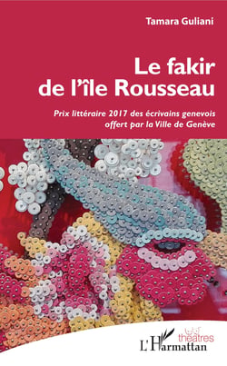 Le fakir de l'île Rousseau - Prix littéraire 2017 des écrivains génévois offert par la Ville de Genève